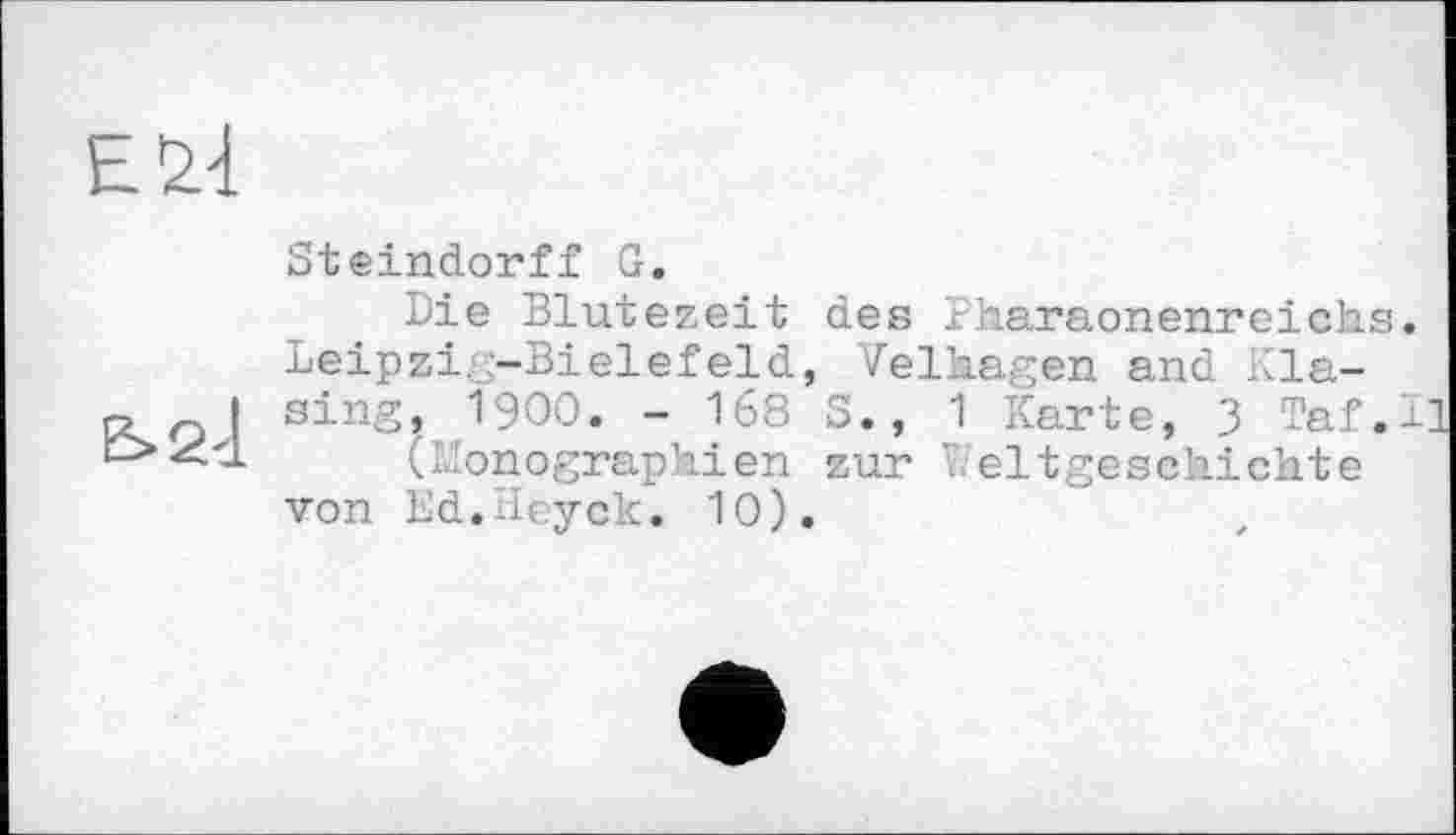 ﻿Steindorff G.
Die Blütezeit des Pharaonenreichs Leipzi. -Bielefeld, Velhagen and Biasing, І900. - 168 S., 1 Karte, 3 Taf.
(Monographien zur Weltgeschichte von Bd.Heyck. 10).